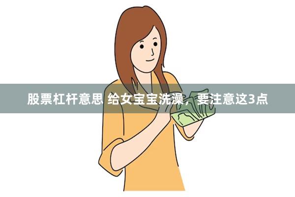 股票杠杆意思 给女宝宝洗澡，要注意这3点