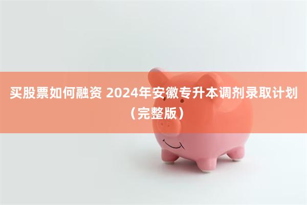 买股票如何融资 2024年安徽专升本调剂录取计划（完整版）