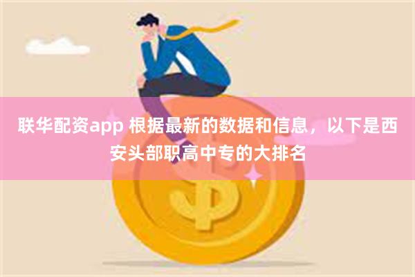 联华配资app 根据最新的数据和信息，以下是西安头部职高中专的大排名