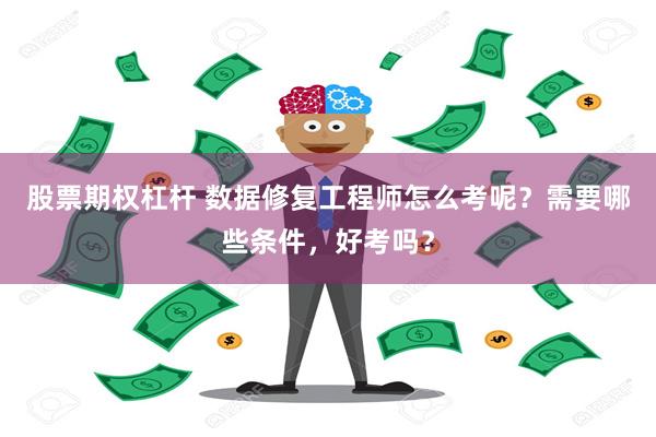 股票期权杠杆 数据修复工程师怎么考呢？需要哪些条件，好考吗？