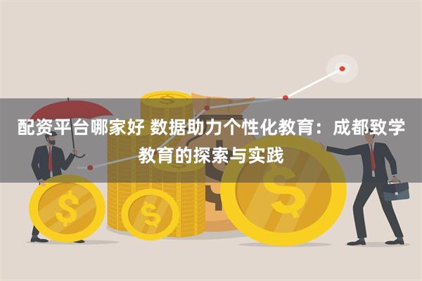 配资平台哪家好 数据助力个性化教育：成都致学教育的探索与实践