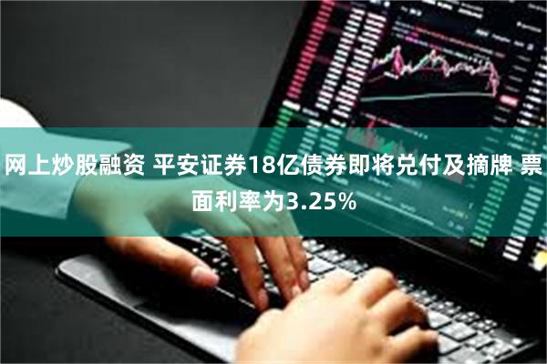 网上炒股融资 平安证券18亿债券即将兑付及摘牌 票面利率为3.25%