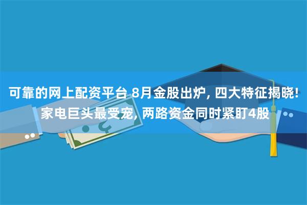 可靠的网上配资平台 8月金股出炉, 四大特征揭晓! 家电巨头最受宠, 两路资金同时紧盯4股