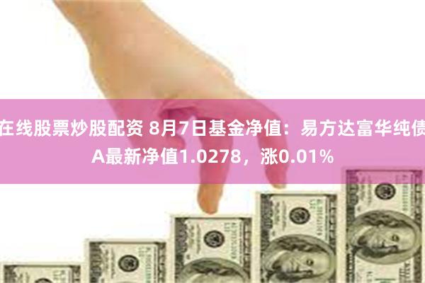 在线股票炒股配资 8月7日基金净值：易方达富华纯债A最新净值1.0278，涨0.01%