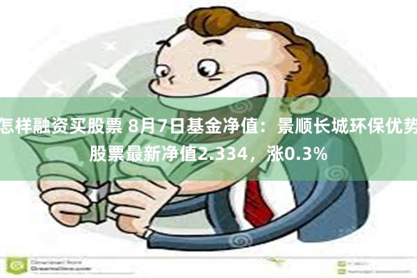 怎样融资买股票 8月7日基金净值：景顺长城环保优势股票最新净值2.334，涨0.3%