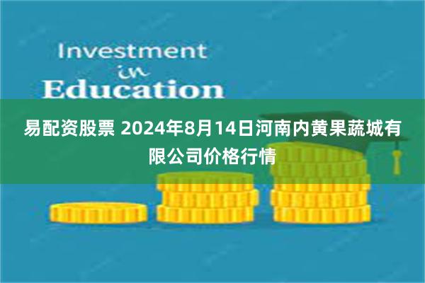 易配资股票 2024年8月14日河南内黄果蔬城有限公司价格行情