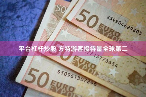 平台杠杆炒股 方特游客接待量全球第二