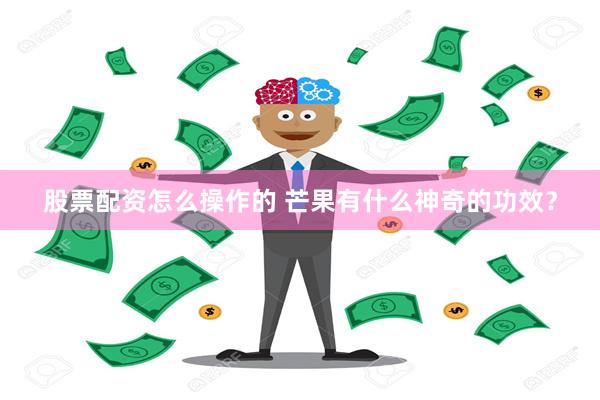 股票配资怎么操作的 芒果有什么神奇的功效？