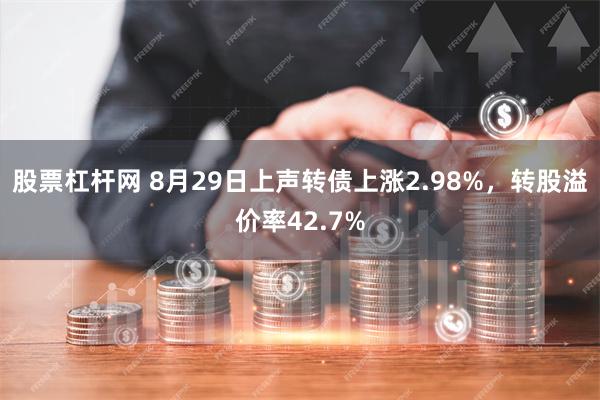 股票杠杆网 8月29日上声转债上涨2.98%，转股溢价率42.7%