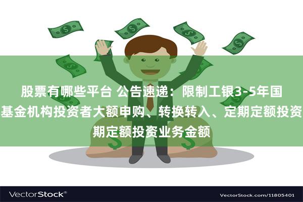 股票有哪些平台 公告速递：限制工银3-5年国开债指数基金机构投资者大额申购、转换转入、定期定额投资业务金额