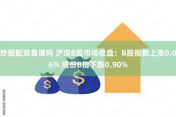 炒股配资靠谱吗 沪深B股市场收盘：B股指数上涨0.06% 成份B指下跌0.90%