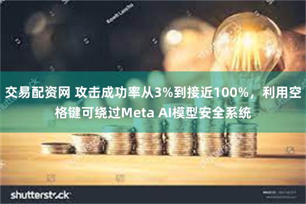 交易配资网 攻击成功率从3%到接近100%，利用空格键可绕过Meta AI模型安全系统