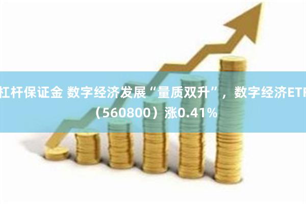 杠杆保证金 数字经济发展“量质双升”，数字经济ETF（560800）涨0.41%