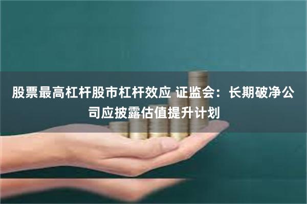 股票最高杠杆股市杠杆效应 证监会：长期破净公司应披露估值提升计划