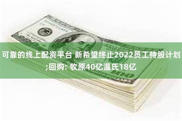 可靠的线上配资平台 新希望终止2022员工持股计划;回购: 牧原40亿温氏18亿