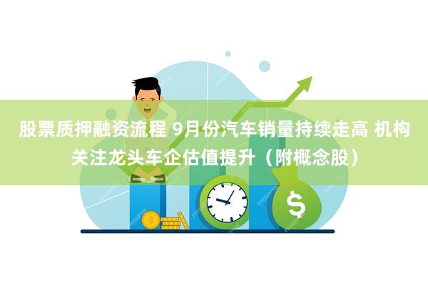 股票质押融资流程 9月份汽车销量持续走高 机构关注龙头车企估值提升（附概念股）