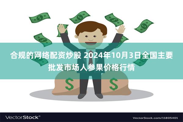 合规的网络配资炒股 2024年10月3日全国主要批发市场人参果价格行情