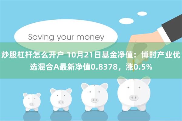 炒股杠杆怎么开户 10月21日基金净值：博时产业优选混合A最新净值0.8378，涨0.5%