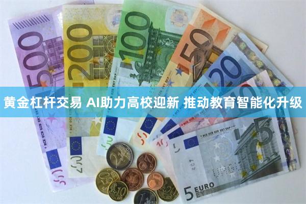 黄金杠杆交易 AI助力高校迎新 推动教育智能化升级