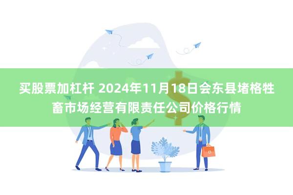 买股票加杠杆 2024年11月18日会东县堵格牲畜市场经营有限责任公司价格行情