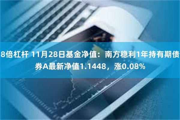 8倍杠杆 11月28日基金净值：南方稳利1年持有期债券A最新净值1.1448，涨0.08%