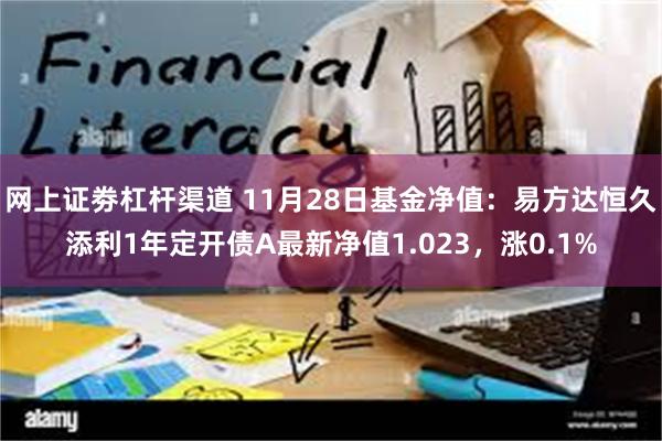 网上证劵杠杆渠道 11月28日基金净值：易方达恒久添利1年定开债A最新净值1.023，涨0.1%