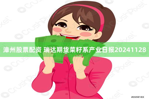 漳州股票配资 瑞达期货菜籽系产业日报20241128