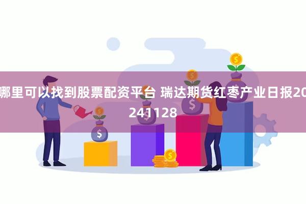 哪里可以找到股票配资平台 瑞达期货红枣产业日报20241128