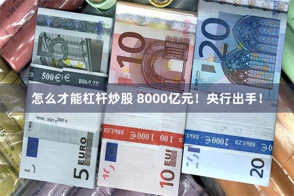 怎么才能杠杆炒股 8000亿元！央行出手！