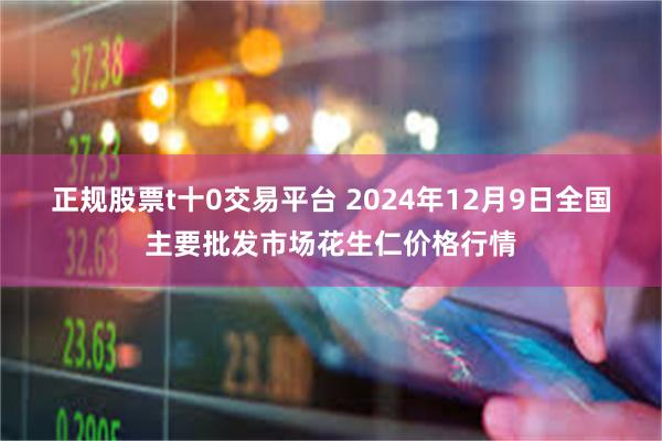 正规股票t十0交易平台 2024年12月9日全国主要批发市场花生仁价格行情