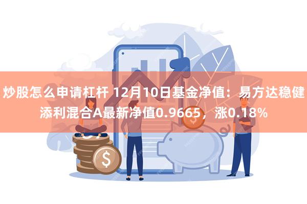 炒股怎么申请杠杆 12月10日基金净值：易方达稳健添利混合A最新净值0.9665，涨0.18%