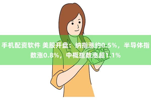 手机配资软件 美股开盘：纳指涨约0.5%，半导体指数涨0.8%，中概指数涨超1.1%