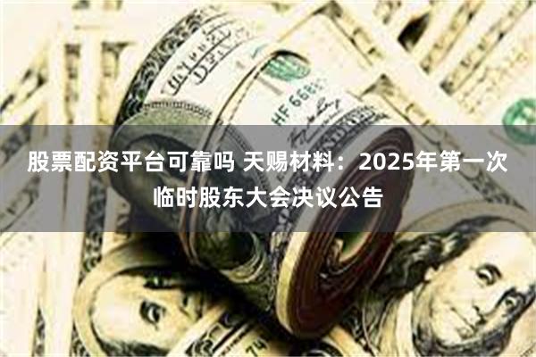 股票配资平台可靠吗 天赐材料：2025年第一次临时股东大会决议公告