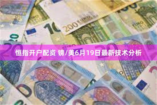 恒指开户配资 镑/美6月19日最新技术分析