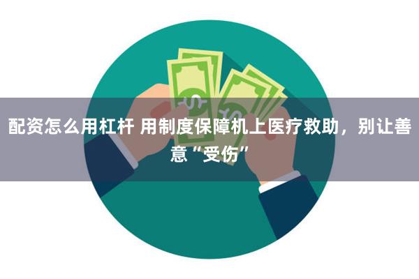 配资怎么用杠杆 用制度保障机上医疗救助，别让善意“受伤”