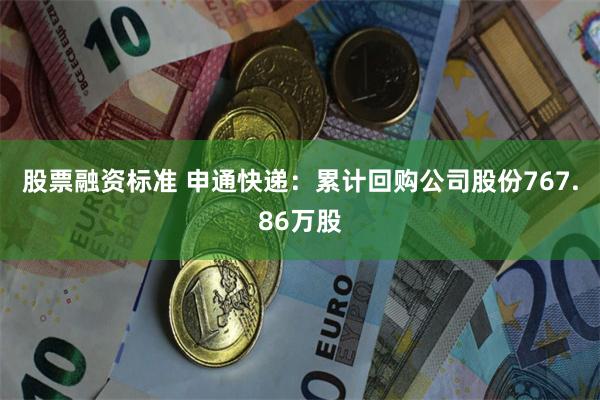 股票融资标准 申通快递：累计回购公司股份767.86万股