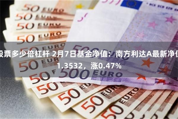 股票多少倍杠杆 2月7日基金净值：南方利达A最新净值1.3532，涨0.47%