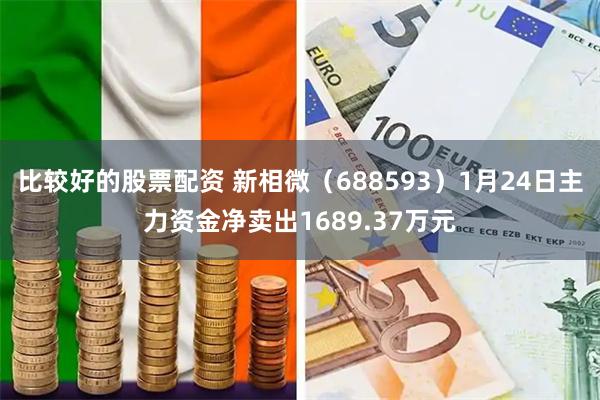 比较好的股票配资 新相微（688593）1月24日主力资金净卖出1689.37万元